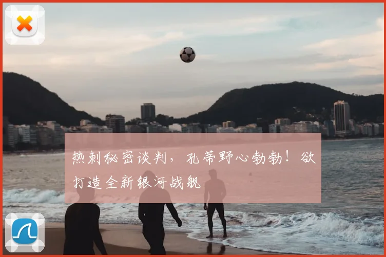 热刺秘密谈判，孔蒂野心勃勃！欲打造全新银河战舰