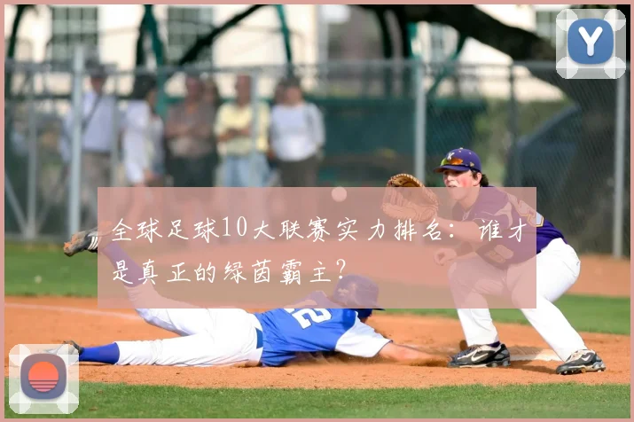 全球足球10大联赛实力排名：谁才是真正的绿茵霸主？