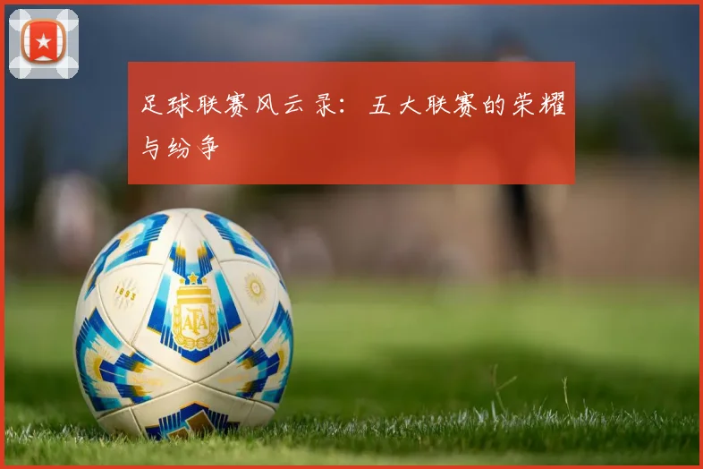 足球联赛风云录：五大联赛的荣耀与纷争