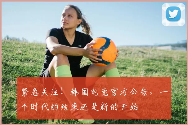 紧急关注！韩国电竞官方公告，一个时代的结束还是新的开始