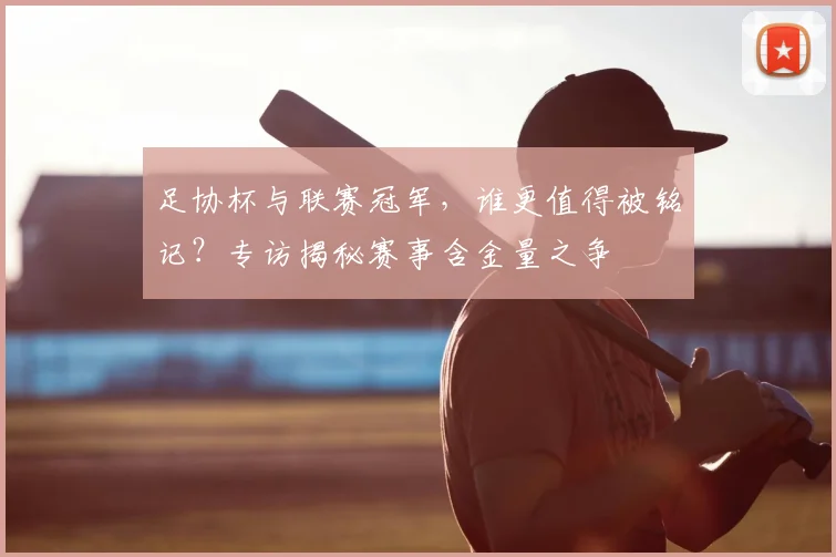 足协杯与联赛冠军，谁更值得被铭记？专访揭秘赛事含金量之争