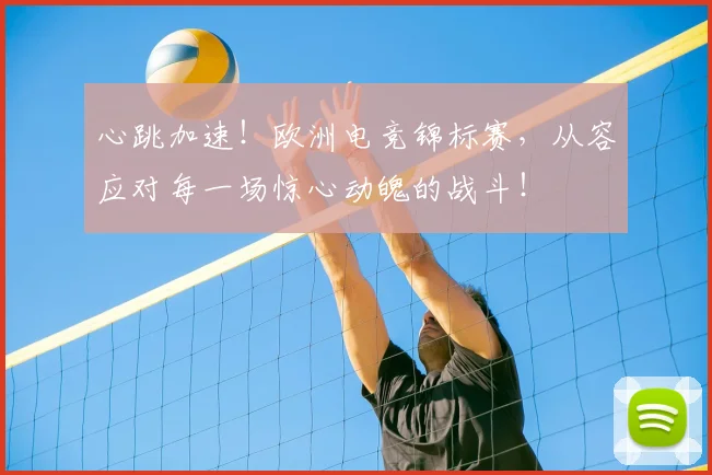 心跳加速！欧洲电竞锦标赛，从容应对每一场惊心动魄的战斗！