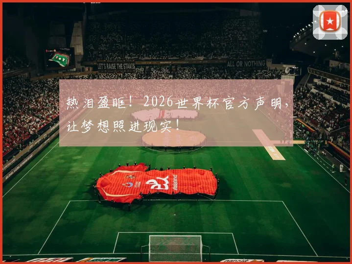 热泪盈眶！2026世界杯官方声明，让梦想照进现实！