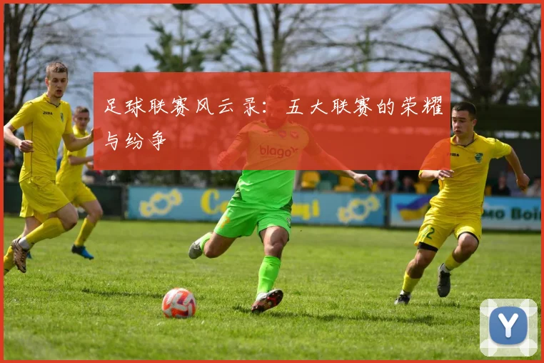 足球联赛风云录：五大联赛的荣耀与纷争