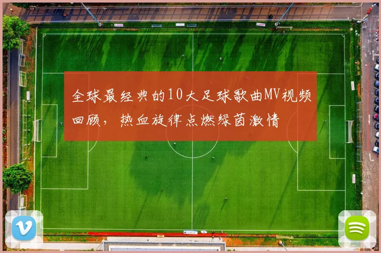 全球最经典的10大足球歌曲MV视频回顾，热血旋律点燃绿茵激情