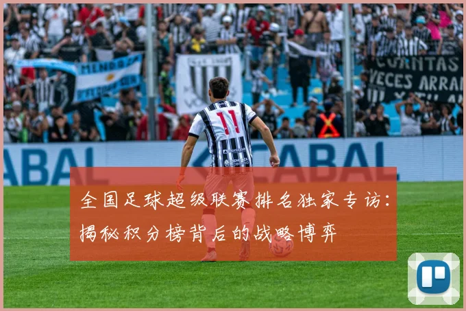 全国足球超级联赛排名独家专访：揭秘积分榜背后的战略博弈