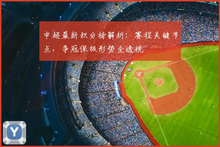 中超最新积分榜解析：赛程关键节点，争冠保级形势全透视