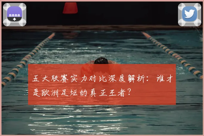 五大联赛实力对比深度解析：谁才是欧洲足坛的真正王者？